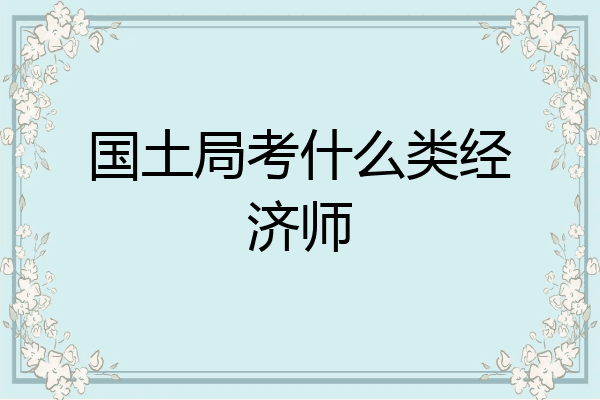 国土局考什么类经济师