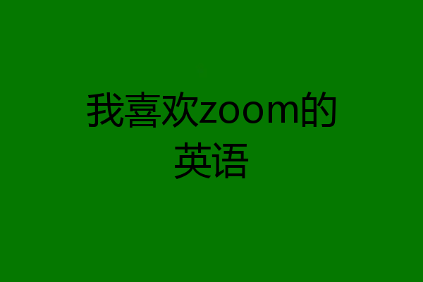 我喜欢zoom的英语