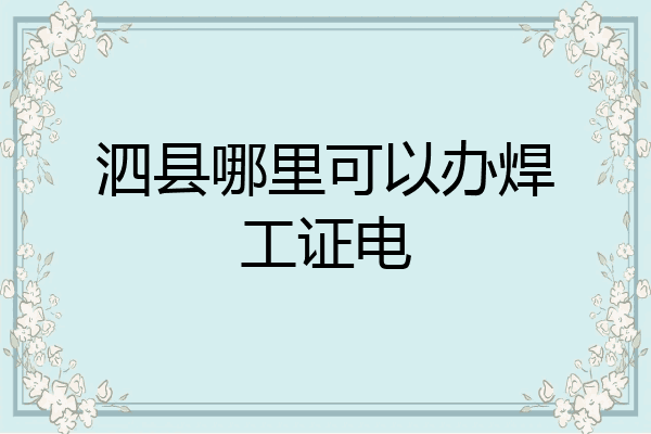 泗县哪里可以办焊工证电