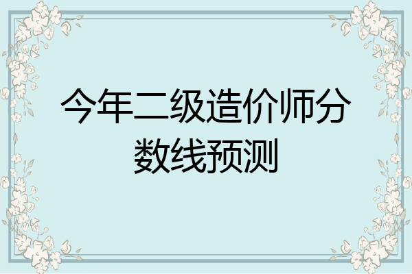 今年二级造价师分数线预测