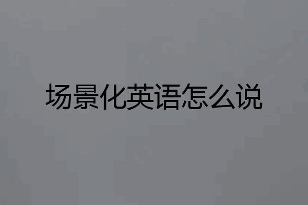场景化英语怎么说
