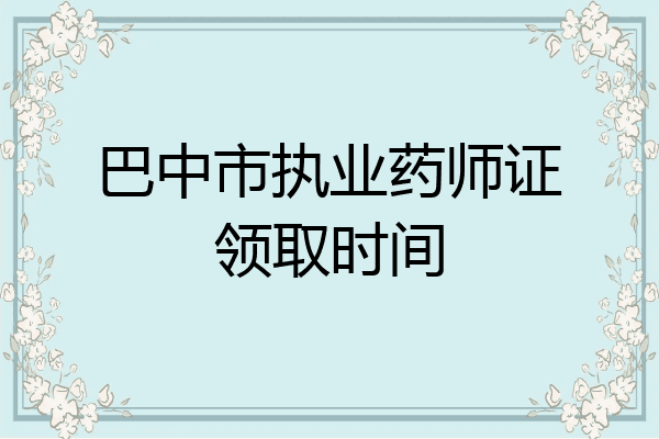巴中市执业药师证领取时间