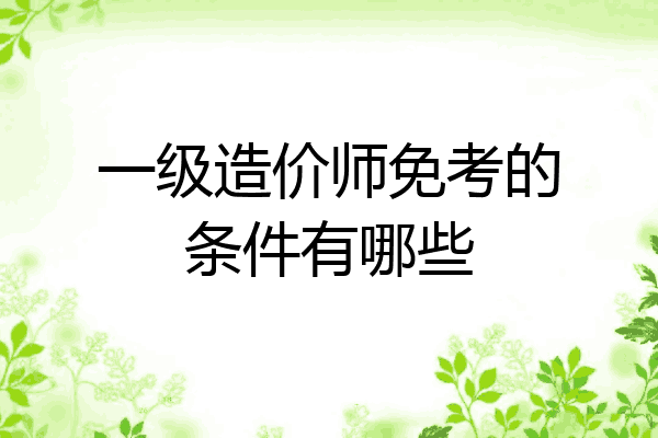 一级造价师免考的条件有哪些