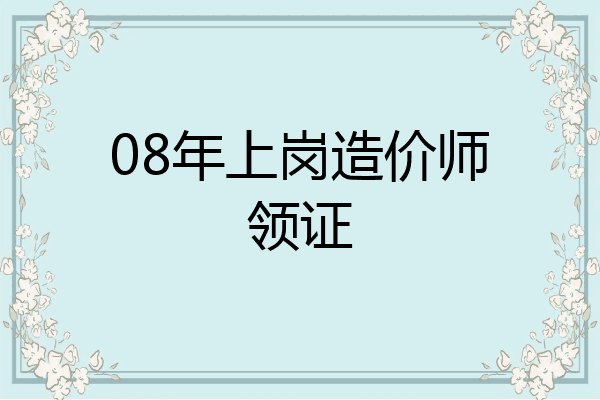 08年上岗造价师领证