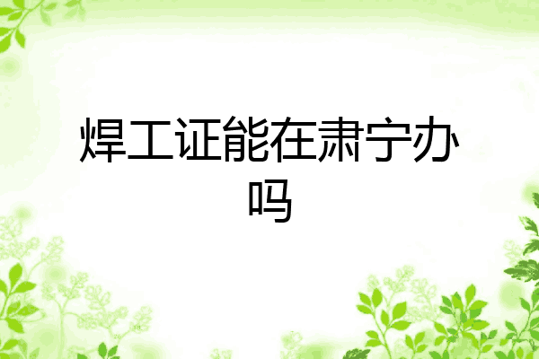 焊工证能在肃宁办吗