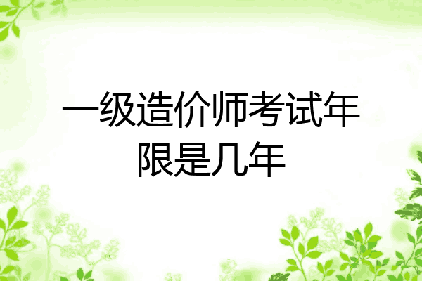一级造价师考试年限是几年