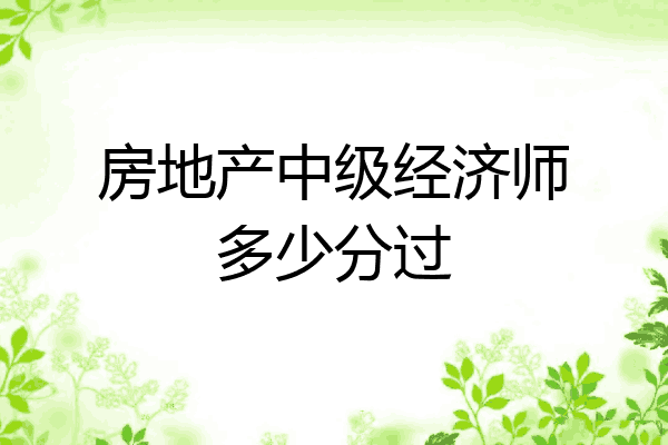 房地产中级经济师多少分过