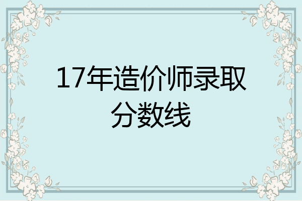 17年造价师录取分数线