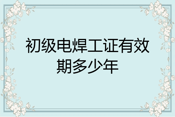 初级电焊工证有效期多少年