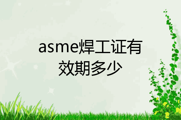 asme焊工证有效期多少