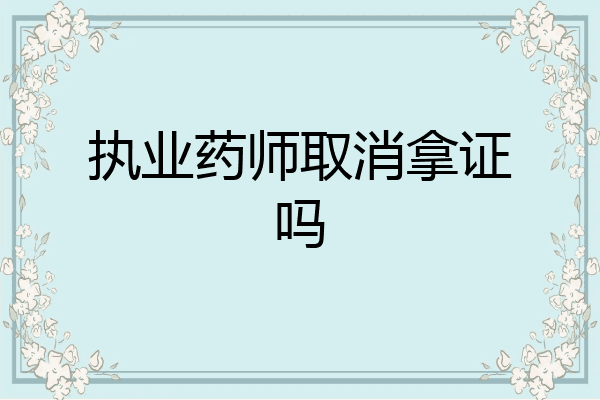 执业药师取消拿证吗