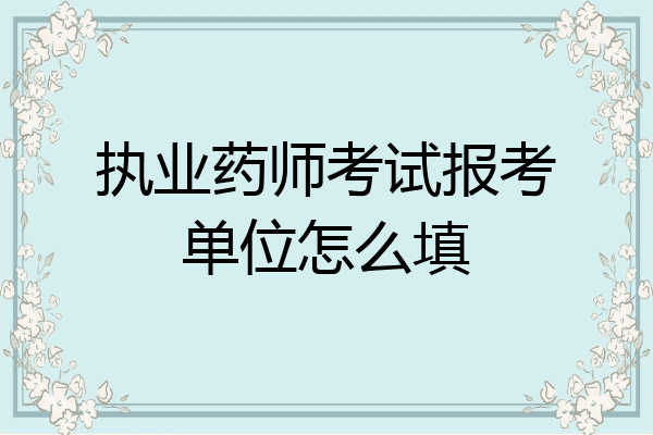 执业药师考试报考单位怎么填