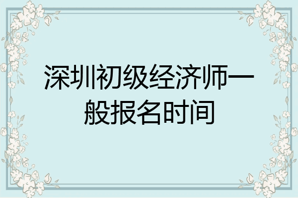 深圳初级经济师一般报名时间