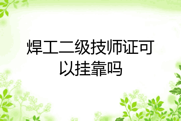 焊工二级技师证可以挂靠吗