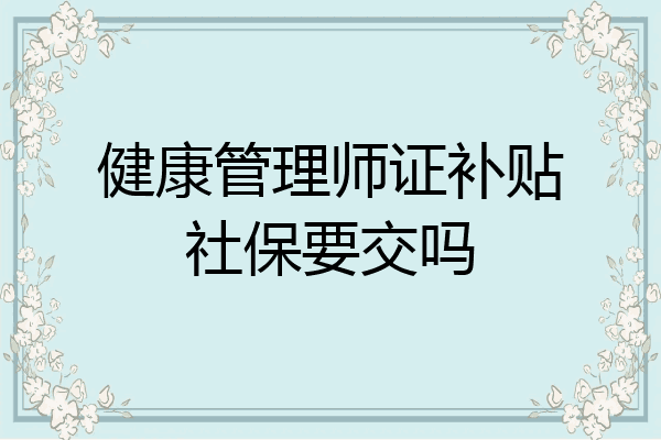 健康管理师证补贴社保要交吗
