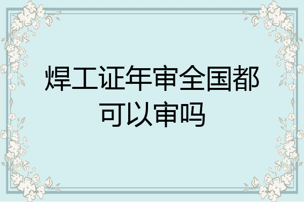 焊工证年审全国都可以审吗
