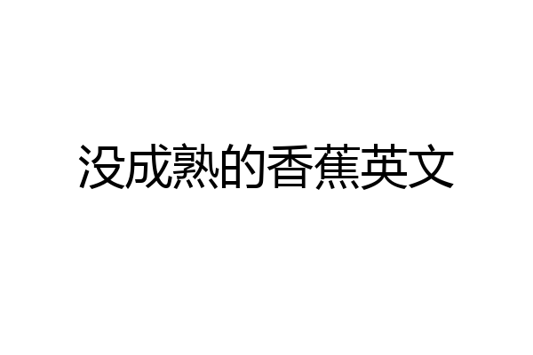 没成熟的香蕉英文