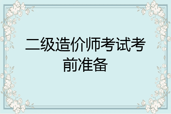 二级造价师考试考前准备