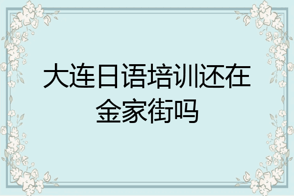 大连日语培训还在金家街吗