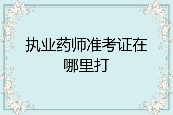 执业药师准考证在哪里打
