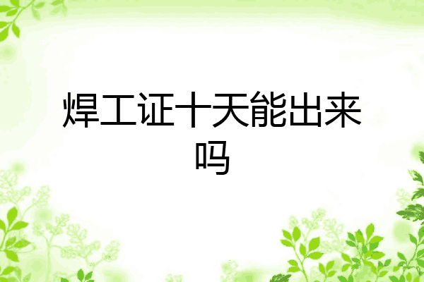 焊工证十天能出来吗