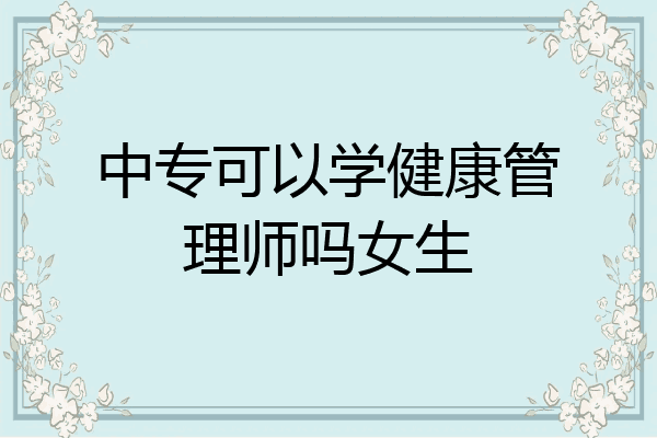 中专可以学健康管理师吗女生