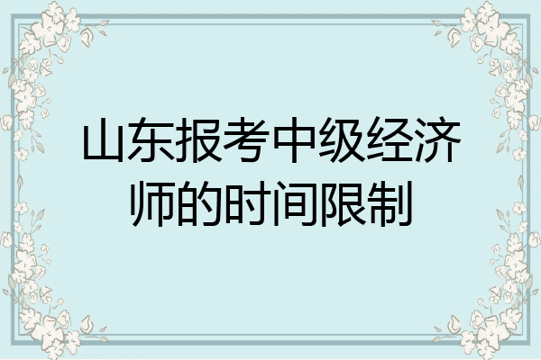 山东报考中级经济师的时间限制