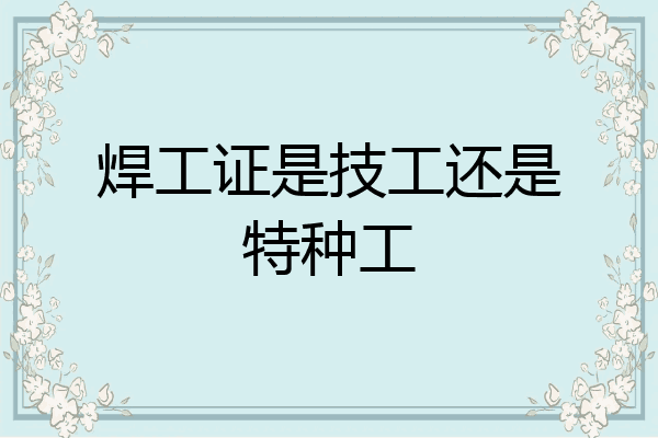 焊工证是技工还是特种工