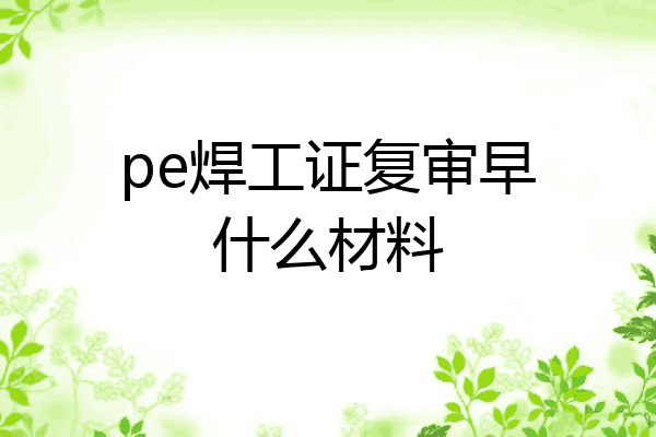 pe焊工证复审早什么材料
