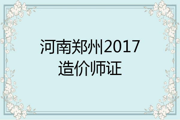 河南郑州2017造价师证