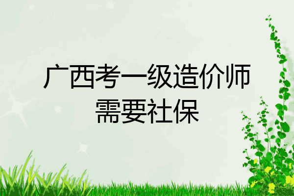 广西考一级造价师需要社保