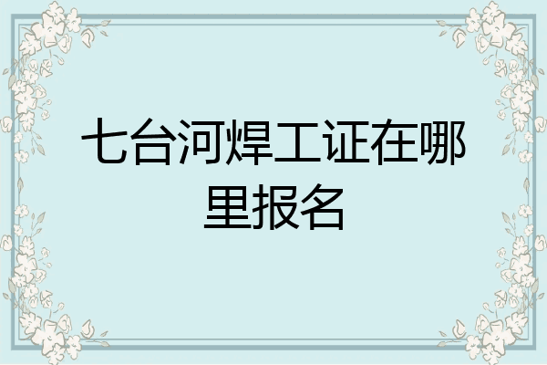 七台河焊工证在哪里报名