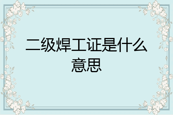 二级焊工证是什么意思