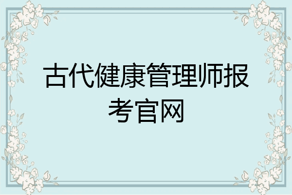 古代健康管理师报考官网