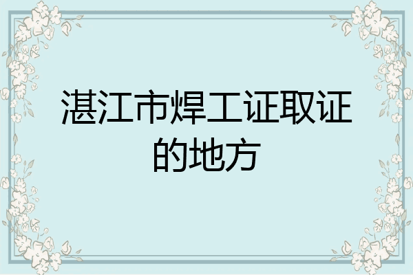 湛江市焊工证取证的地方