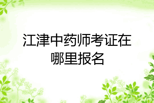 江津中药师考证在哪里报名