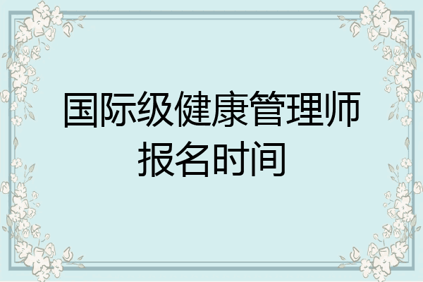 国际级健康管理师报名时间