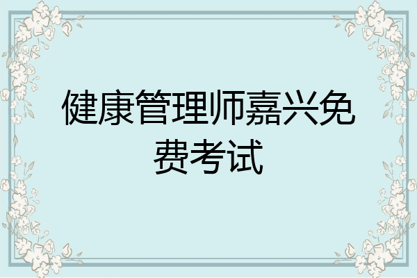 健康管理师嘉兴免费考试