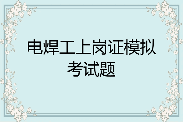 电焊工上岗证模拟考试题