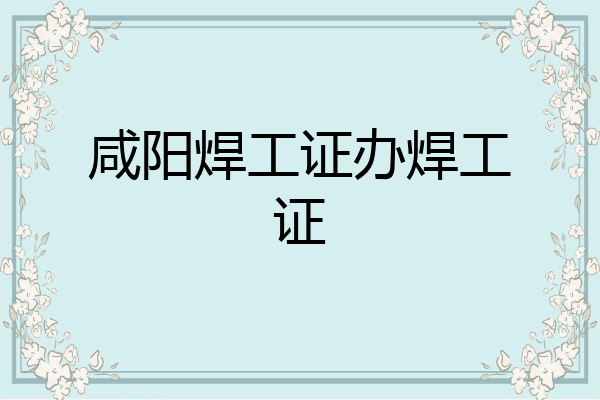 咸阳焊工证办焊工证