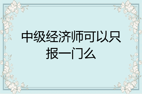 中级经济师可以只报一门么