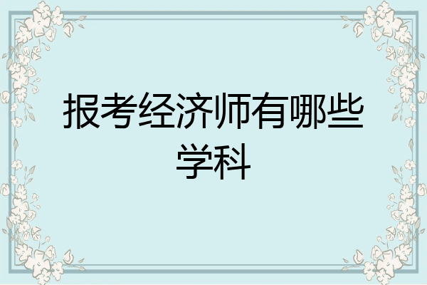 报考经济师有哪些学科