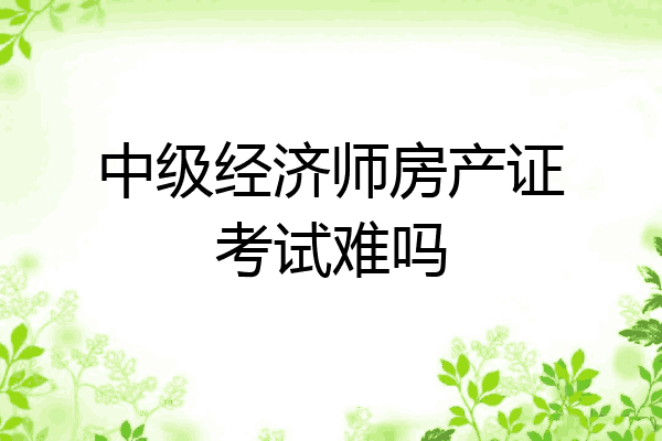 中级经济师房产证考试难吗
