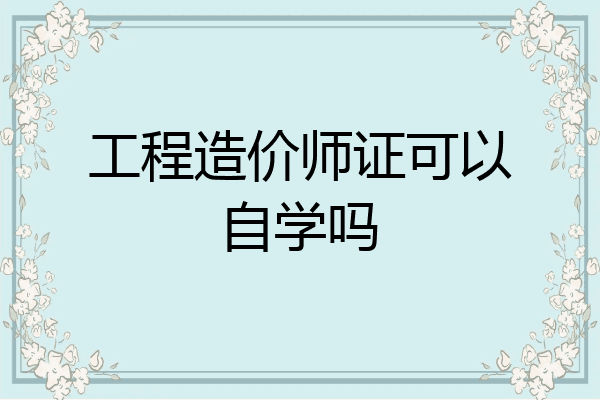工程造价师证可以自学吗