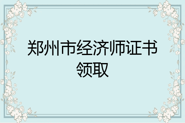 郑州市经济师证书领取