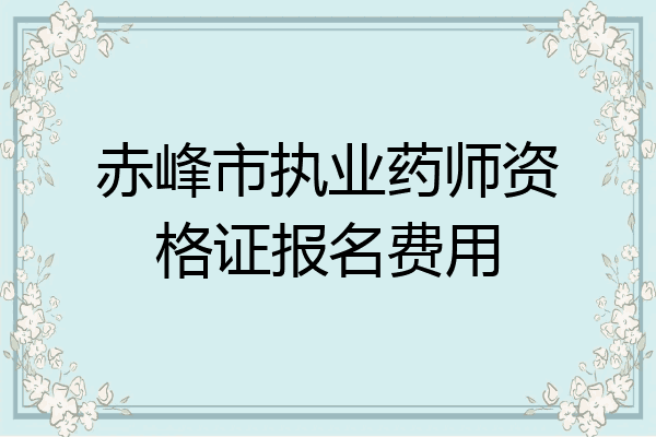 赤峰市执业药师资格证报名费用