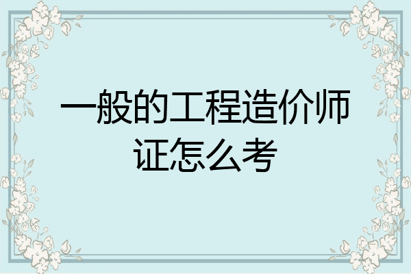 一般的工程造价师证怎么考