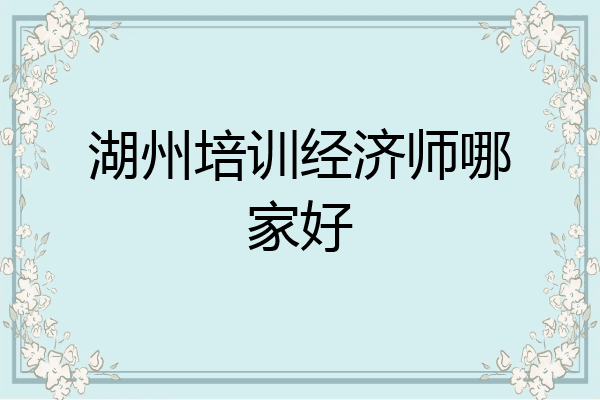 湖州培训经济师哪家好