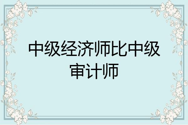 中级经济师比中级审计师