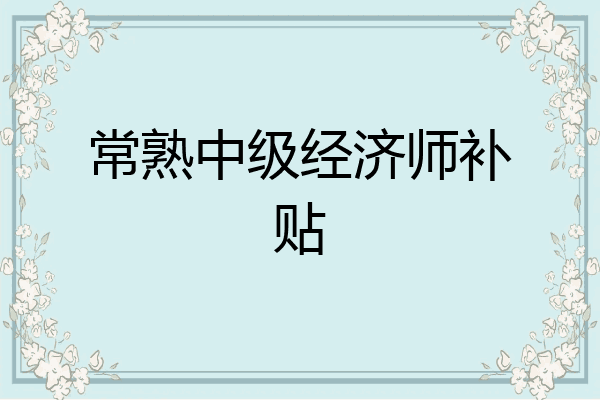 常熟中级经济师补贴